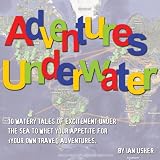 Adventures Underwater - 10 watery tales of excitement under the sea to whet your appetite for your own travel adventures
