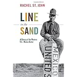 line in the sand a history of the western us mexico border america in the world