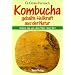Kombucha: Geballte Heilkraft der Natur: 'Leben-das-aus-dem-Meer-stieg-Tee'. Mit Anleitung zum Selbstherstellen des Teepilzgetr�nks