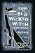 How to Be a Wicked Witch; Goodspells, Charms, Potions and Notions for Bad Days (Hardcover)
