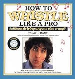 How to Whistle Like a Pro (Without Driving Anyone Else Crazy)