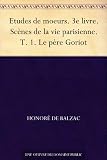 Etudes de moeurs. 3e livre. Scènes de la vie parisienne. T. 1. Le père Goriot (French Edition)