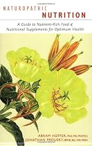 Naturopathic Nutrition: A Guide to Nutrient-rich Food & Nutritional Supplements for Optimum Health