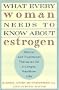 What Every Woman Needs to Know about Estrogen: Natural and Traditional Therapies for a Longer, Healthier Life