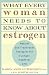 What Every Woman Needs to Know about Estrogen: Natural and Traditional Therapies for a Longer, Healthier Life What Every Woman Needs to Know about Estrogen: Natural and Traditional Therapies for a Longer, Healthier Life