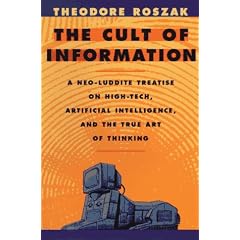 The Cult of Information: A Neo-Luddite Treatise on High-Tech, Artificial Intelligence, and the True Art of Thinking