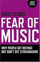 Fear of Music: Why People Get Rothko But Don't Get Stockhausen (Zero Books)