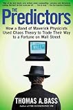 The Predictors : How a Band of Maverick Physicists Used Chaos Theory to Trade Their Way to a Fortune on Wall Street
