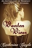 Wanton Wives: An Anthology of Regency Erotic Short Stories