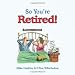 So
You're
Retired!