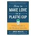 How To Make Love To A Plastic Cup: A Guy's Guide to the World of Infertility