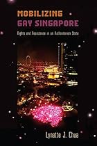 Mobilizing Gay Singapore: Rights and Resistance in an Authoritarian State (Sexuality Studies)