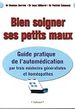 Bien soigner ses petits maux : Guide pratique de l automédication par trois médecins généralistes et homéopathes