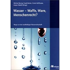 Wasser - Waffe, Ware, Menschenrecht: Wege zu einer nachhaltigen Wasserwirtschaft