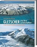 Gletscher und ihre Landschaften: Eine illustrierte Einf&uuml;hrung - Stefan Winkler