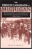 The French Canadians of Michigan: Their Contribution to the Development of the Saginaw Valley and the Keweenaw Peninsula, 1840-1914 (Great Lakes Books)