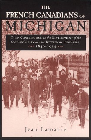 The French Canadians of Michigan: Their Contribution to the Development of the Saginaw Valley and the Keweenaw Peninsula, 1840-1914 (Great Lakes Books)