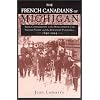 The French Canadians of Michigan: Their Contribution to the Development of the Saginaw Valley and the Keweenaw Peninsula, 1840-1914 (Great Lakes Books)