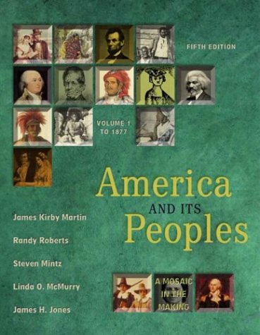 America and Its Peoples: A Mosaic in the Making, Volume I (Chapters 1-16) (5th Edition), by James Kirby Martin, Randy Roberts, Steven Mint