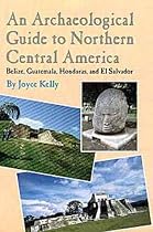 An Archaeological Guide to Northern Central America: Belize, Guatemala, Honduras, and El Salvador