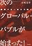 次のグローバル・バブルが始まった!