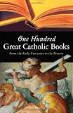 One Hundred Great Catholic Books: From the Early Centuries to the Present
