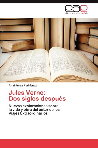 Jules Verne: Dos siglos despu s: Nuevas exploraciones sobre la vida y obra del autor de los Viajes Extraordinarios (Spanish Edition)