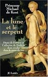 La lune et le serpent : Diane de Poitiers et Catherine de M&eacute;dicis, deux rivales dans le coeur du roi