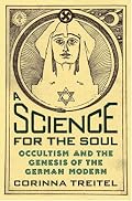 A Science for the Soul: Occultism and the Genesis of the German Modern