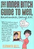 The Inner Bitch Guide: To Men, Relationships, Dating, Etc