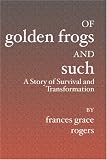 Of Golden Frogs And Such: A Story of Survival and Transformation