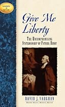Give Me Liberty: The Uncompromising Statesmanship of Patrick Henry (Leaders in Action) Give Me Liberty: The Uncompromising Statesmanship of Patrick Henry (Leaders in Action)