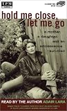 Hold Me Close, Let Me Go: A Mother, a Daughter, and an Adolescence Survived