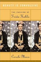 Beauty Is Convulsive: The Passion of Frida Kahlo