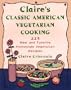 Claire's Classic American Vegetarian Cooking: 225 New and Favorite Homestyle Vegetarian Recipes