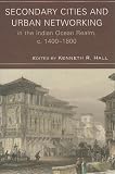 Secondary Cities and Urban Networking in the Indian Ocean Realm, c. 1400-1800 (Comparative Urban Studies)