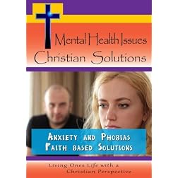 Mental Health Issues, Christian Solutions - Anxiety and Phobias