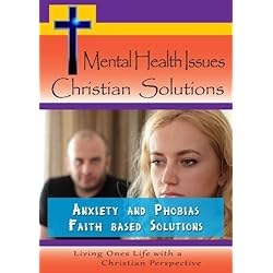 Mental Health Issues, Christian Solutions - Anxiety and Phobias