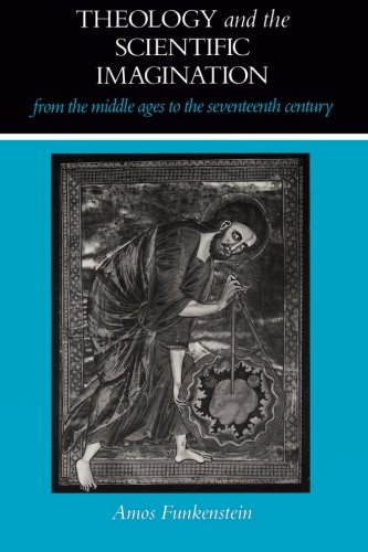 Theology and the Scientific Imagination from the Middle Ages to the Seventeenth Century, by Amos Funkenstein Theology and the Scientific Imagination from the Middle Ages to the Seventeenth Century, by Amos Funkenstein