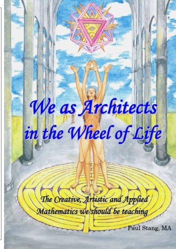 We as Architects in the Wheel of Life: The Creative, Artistic and Applied Mathematics we should be teaching