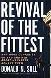 Revival of the Fittest: Why Good Companies Go Bad and How Great Managers Remake Them Donald N. Sull