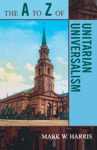 The A to Z of Unitarian Universalism (The A to Z Guide Series), by Mark W. Harris