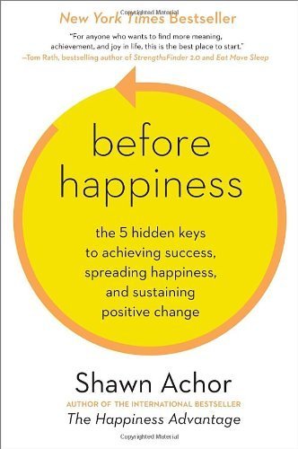 Before Happiness: The 5 Hidden Keys to Achieving Success, Spreading Happiness, and Sustaining Positive Change by Achor, Shawn (10 September, 2013) [Hardcover]