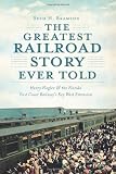 The Greatest Railroad Story Ever Told: Henry Flagler & the Florida East Coast Railway`s Key West Extension (FL) (The History Press)