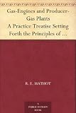 Gas-Engines and Producer-Gas Plants A Practice Treatise Setting Forth the Principles of Gas-Engines and Producer Design, the Selection and Installation ... on Volatile Hydrocarbon and Oil Engines