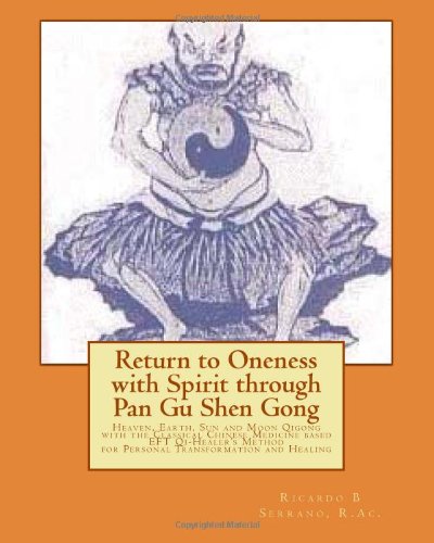 Return to Oneness with Spirit through Pan Gu Shen Gong: Heaven, Earth, Sun and Moon Qigong with the Classical Chinese Medicine based EFT Qi-Healer's Method for Personal Transformation and Healing