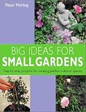Big Ideas for Small Gardens: Step-By-Step Projects for Creating Perfect Outdoor Spaces