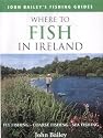 Where to Fish in Ireland: Flyfishing. Coarse Fishing. Sea Fishing (John Bailey's fishing guides)