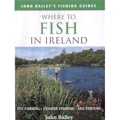 Where to Fish in Ireland: Flyfishing. Coarse Fishing. Sea Fishing (John Bailey's fishing guides)