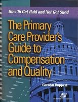 The Primary Care Provider's Guide to Compensation and Quality: How to Get Paid and Not Get Sued, Second Edition